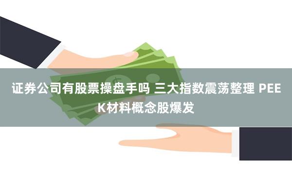 证券公司有股票操盘手吗 三大指数震荡整理 PEEK材料概念股爆发
