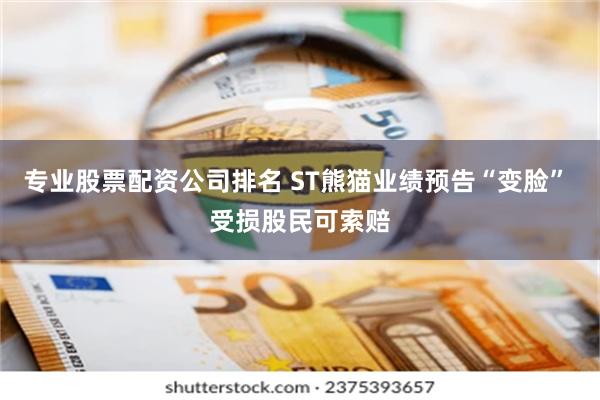 专业股票配资公司排名 ST熊猫业绩预告“变脸” 受损股民可索赔