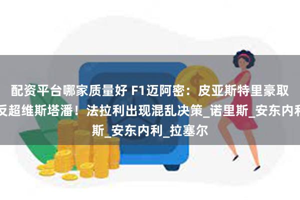 配资平台哪家质量好 F1迈阿密：皮亚斯特里豪取3连胜，反超维斯塔潘！法拉利出现混乱决策_诺里斯_安东内利_拉塞尔
