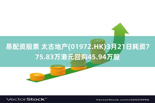 易配资股票 太古地产(01972.HK)3月21日耗资775.83万港元回购45.94万股