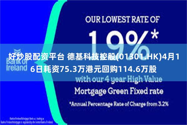 好炒股配资平台 德基科技控股(01301.HK)4月16日耗资75.3万港元回购114.6万股