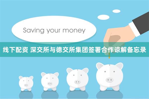 线下配资 深交所与德交所集团签署合作谅解备忘录