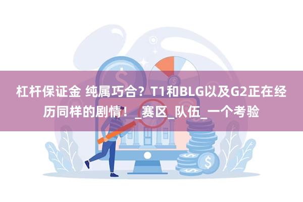 杠杆保证金 纯属巧合？T1和BLG以及G2正在经历同样的剧情！_赛区_队伍_一个考验