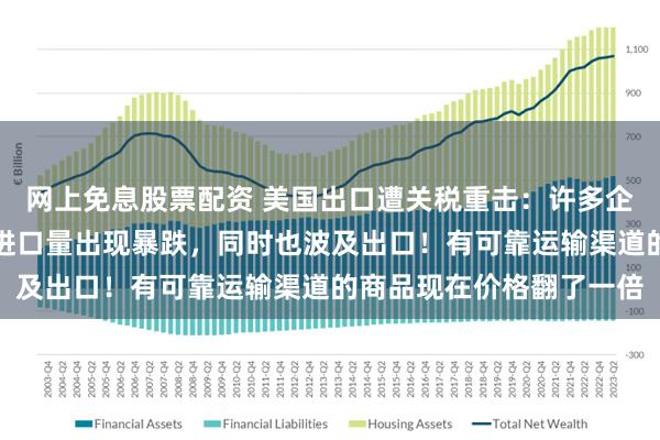 网上免息股票配资 美国出口遭关税重击：许多企业取消订单，美国货物进口量出现暴跌，同时也波及出口！有可靠运输渠道的商品现在价格翻了一倍
