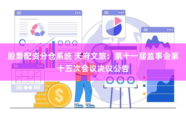 股票配资分仓系统 天府文旅：第十一届监事会第十五次会议决议公告
