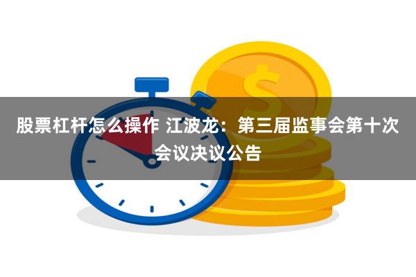 股票杠杆怎么操作 江波龙：第三届监事会第十次会议决议公告