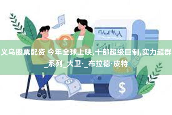 义乌股票配资 今年全球上映,十部超级巨制,实力超群_系列_大卫·_布拉德·皮特