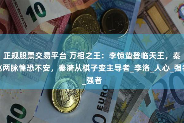 正规股票交易平台 万相之王：李惊蛰登临天王，秦赵两脉惶恐不安，秦漪从棋子变主导者_李洛_人心_强者