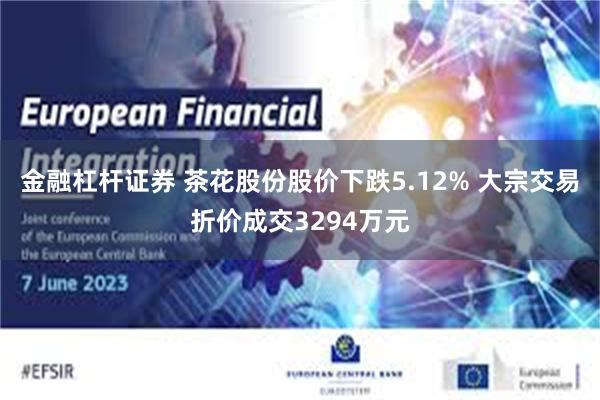 金融杠杆证券 茶花股份股价下跌5.12% 大宗交易折价成交3294万元