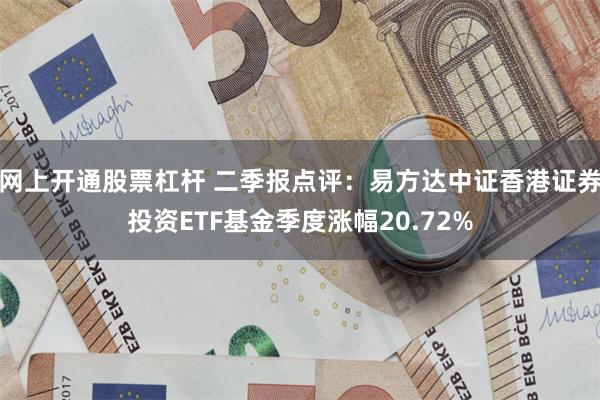 网上开通股票杠杆 二季报点评：易方达中证香港证券投资ETF基金季度涨幅20.72%