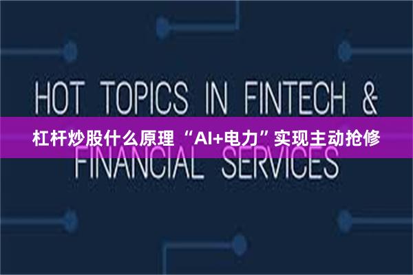 杠杆炒股什么原理 “AI+电力”实现主动抢修