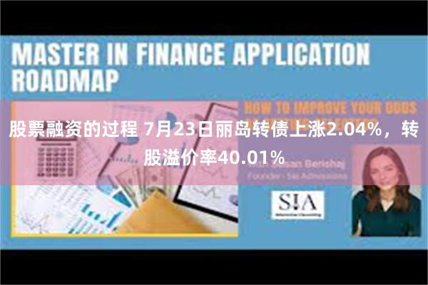 股票融资的过程 7月23日丽岛转债上涨2.04%，转股溢价率40.01%