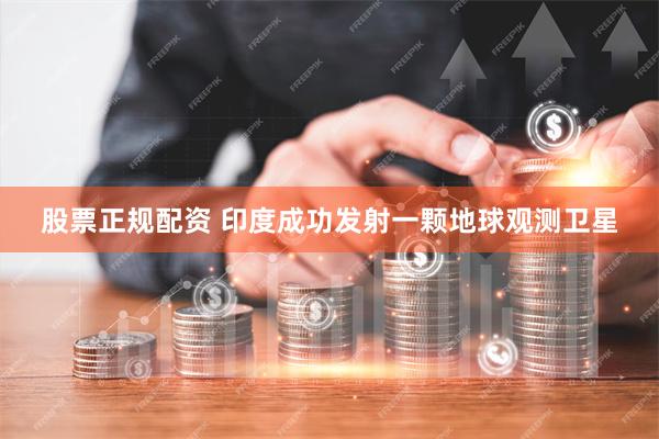 股票正规配资 印度成功发射一颗地球观测卫星