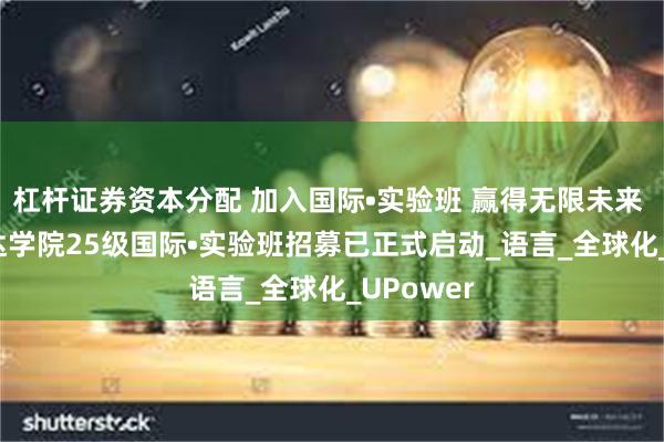 杠杆证券资本分配 加入国际•实验班 赢得无限未来 | 上海立达学院25级国际•实验班招募已正式启动_语言_全球化_UPower
