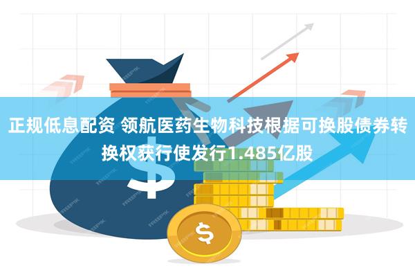 正规低息配资 领航医药生物科技根据可换股债券转换权获行使发行1.485亿股