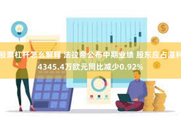 股票杠杆怎么解释 法拉帝公布中期业绩 股东应占溢利4345.4万欧元同比减少0.92%