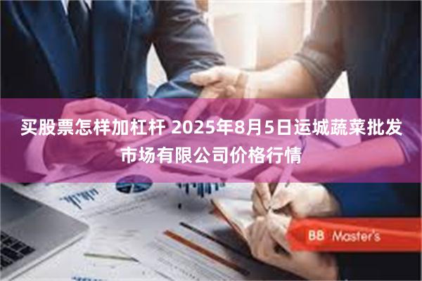 买股票怎样加杠杆 2025年8月5日运城蔬菜批发市场有限公司价格行情