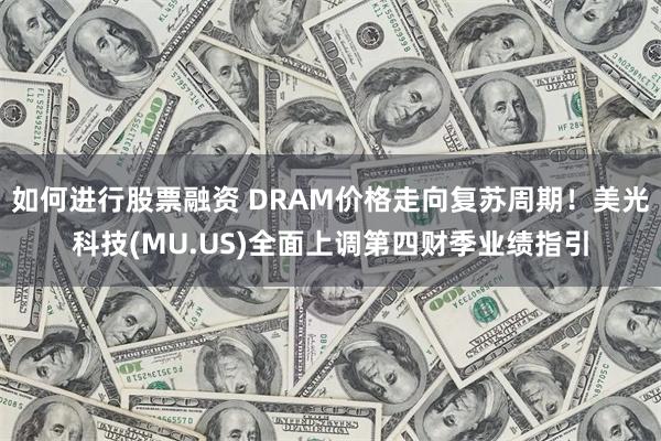 如何进行股票融资 DRAM价格走向复苏周期！美光科技(MU.US)全面上调第四财季业绩指引