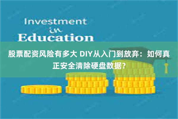 股票配资风险有多大 DIY从入门到放弃：如何真正安全清除硬盘数据？