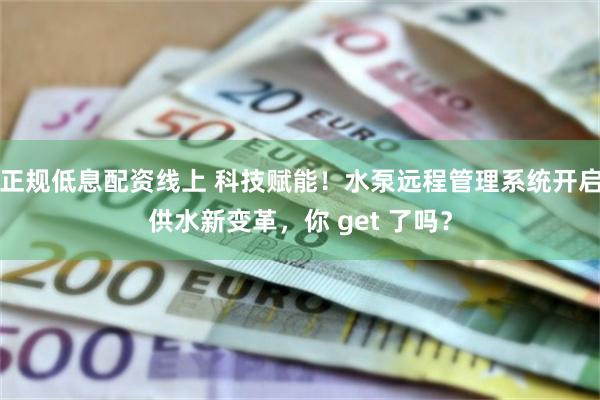 正规低息配资线上 科技赋能！水泵远程管理系统开启供水新变革，你 get 了吗？