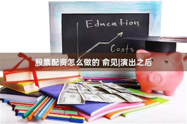 股票配资怎么做的 俞见|演出之后