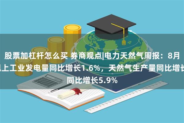 股票加杠杆怎么买 券商观点|电力天然气周报：8月全国规上工业发电量同比增长1.6%，天然气生产量同比增长5.9%