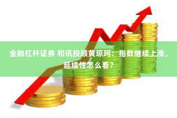 金融杠杆证券 和讯投顾黄琼珂：指数继续上涨，延续性怎么看？